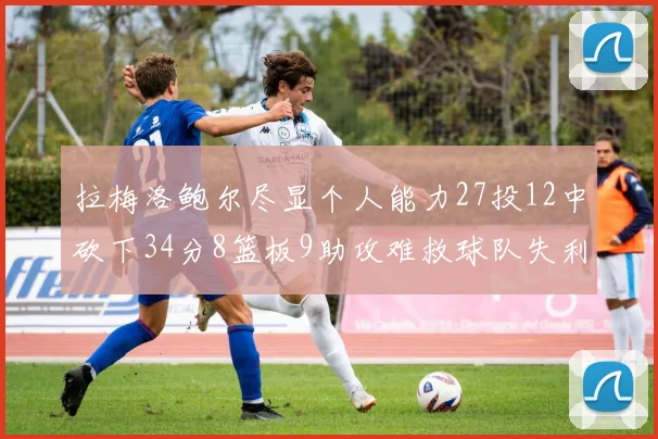 拉梅洛鲍尔尽显个人能力27投12中砍下34分8篮板9助攻难救球队失利