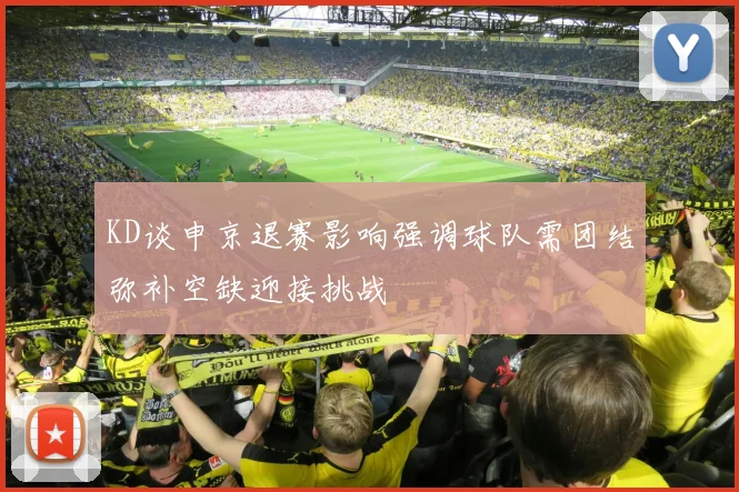 KD谈申京退赛影响强调球队需团结弥补空缺迎接挑战