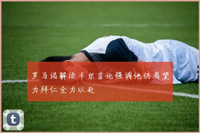 罗马诺解读卡尔言论强调他仍渴望为拜仁全力以赴