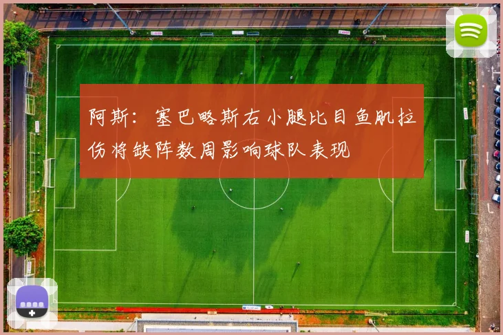 阿斯：塞巴略斯右小腿比目鱼肌拉伤将缺阵数周影响球队表现