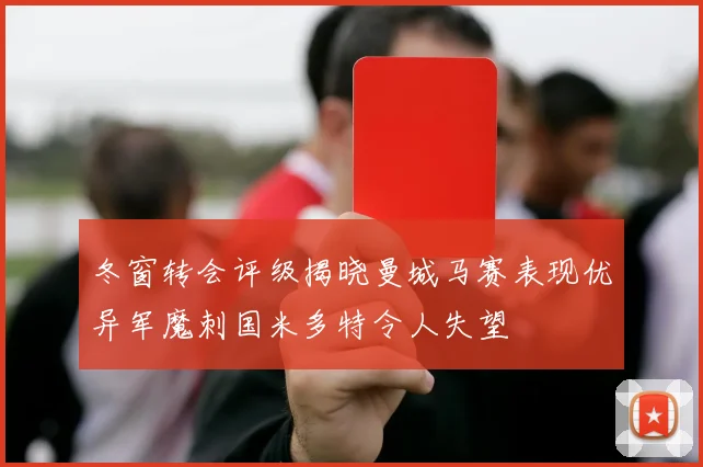 冬窗转会评级揭晓曼城马赛表现优异军魔刺国米多特令人失望