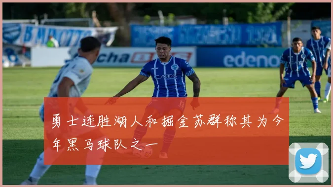 勇士连胜湖人和掘金苏群称其为今年黑马球队之一