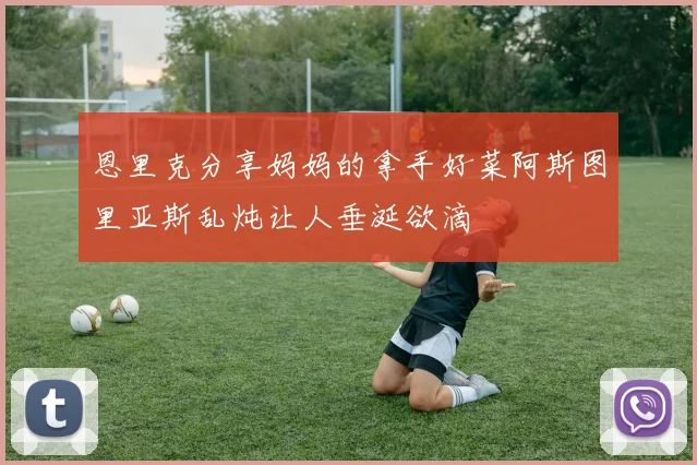 恩里克分享妈妈的拿手好菜阿斯图里亚斯乱炖让人垂涎欲滴