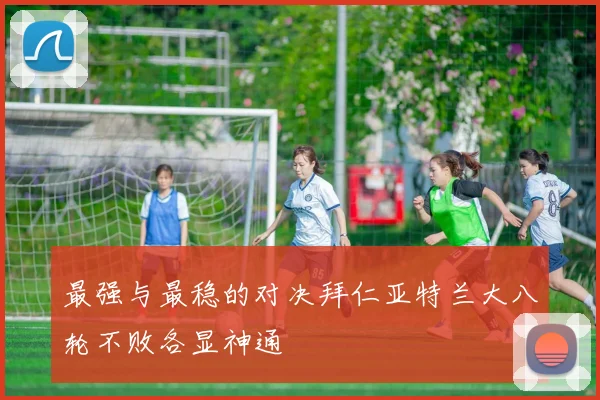 最强与最稳的对决拜仁亚特兰大八轮不败各显神通