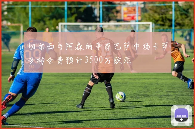 切尔西与阿森纳争夺巴萨中场卡萨多转会费预计3500万欧元