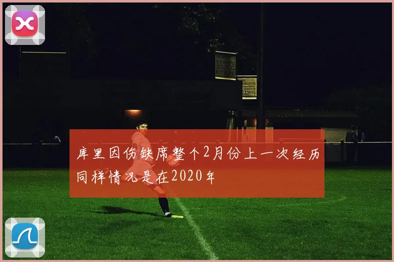 库里因伤缺席整个2月份上一次经历同样情况是在2020年