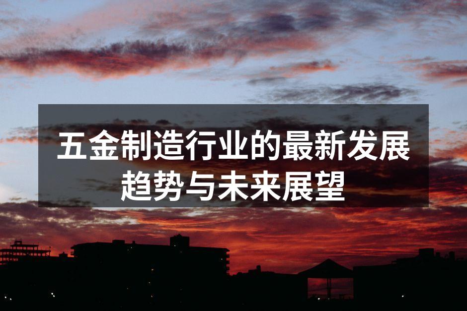五金制造行业的最新发展趋势与未来展望